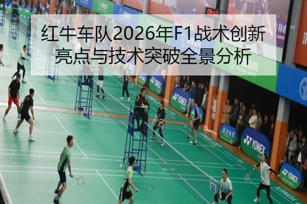 红牛车队2026年F1战术创新亮点与技术突破全景分析