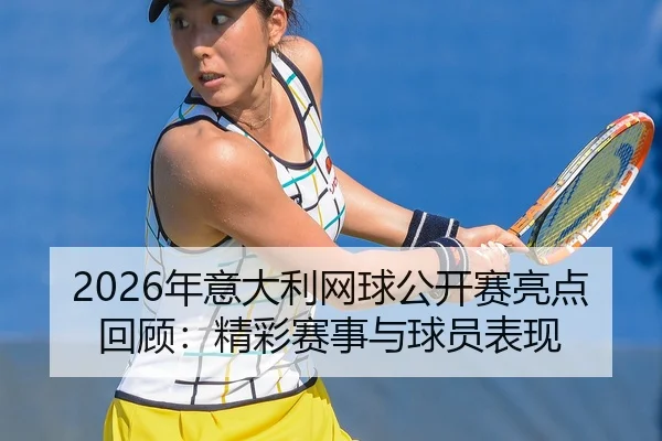2026年意大利网球公开赛亮点回顾：精彩赛事与球员表现