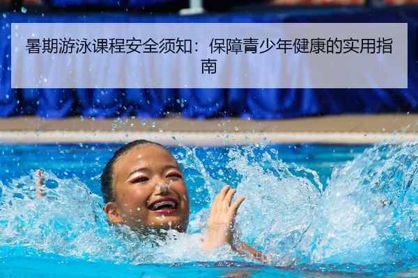 暑期游泳课程安全须知：保障青少年健康的实用指南