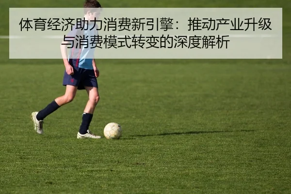 体育经济助力消费新引擎：推动产业升级与消费模式转变的深度解析